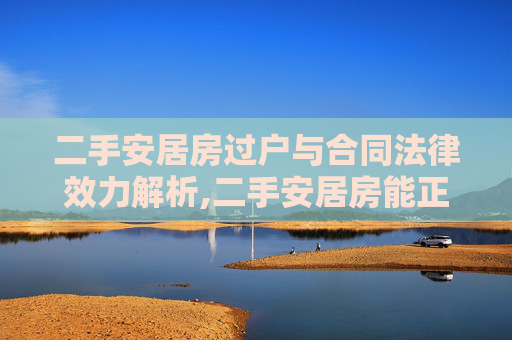 二手安居房过户与合同法律效力解析,二手安居房能正常过户吗，合同有法律效力吗