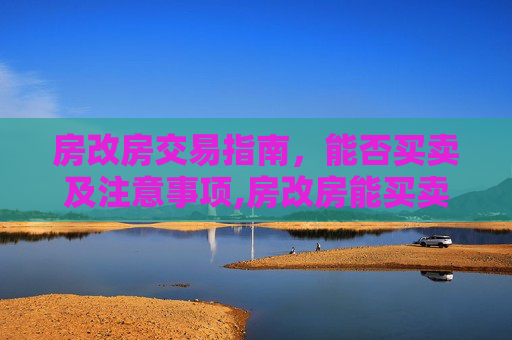 房改房交易指南，能否买卖及注意事项,房改房能买卖吗，购买房改房需要注意哪些问题