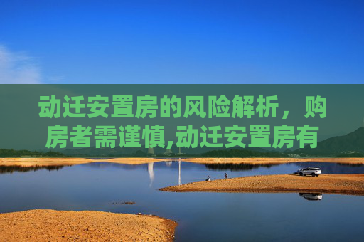 动迁安置房的风险解析，购房者需谨慎,动迁安置房有何风险