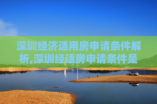 深圳经济适用房申请条件解析,深圳经适房申请条件是什么?