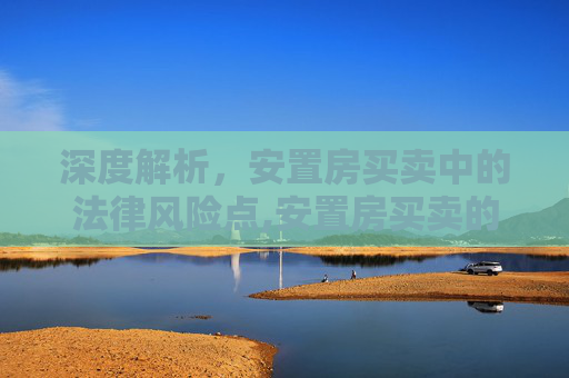 深度解析，安置房买卖中的法律风险点,安置房买卖的法律风险点