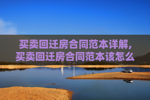 买卖回迁房合同范本详解,买卖回迁房合同范本该怎么写