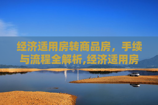 经济适用房转商品房，手续与流程全解析,经济适用房转商品房要满足什么手续
