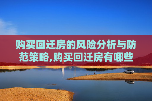 购买回迁房的风险分析与防范策略,购买回迁房有哪些风险