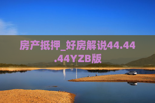 房产抵押_好房解说44.44.44YZB版
