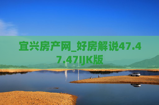 宜兴房产网_好房解说47.47.47IJK版