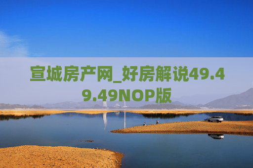 宣城房产网_好房解说49.49.49NOP版
