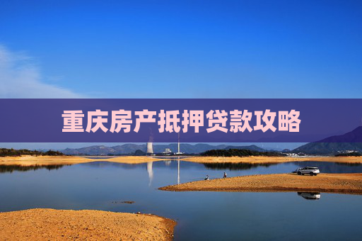 重庆房产抵押贷款攻略
