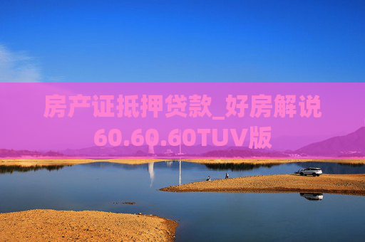 房产证抵押贷款_好房解说60.60.60TUV版