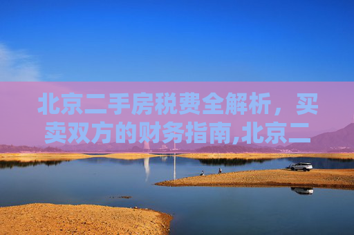 北京二手房税费全解析，买卖双方的财务指南,北京二手房税费