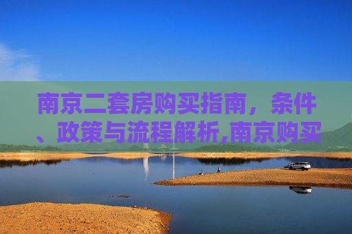 南京二套房购买指南，条件、政策与流程解析,南京购买二套房需要满足什么条件