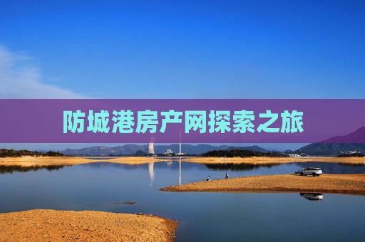 防城港房产网探索之旅