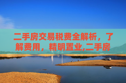 二手房交易税费全解析，了解费用，精明置业,二手房的交易税费都有哪些