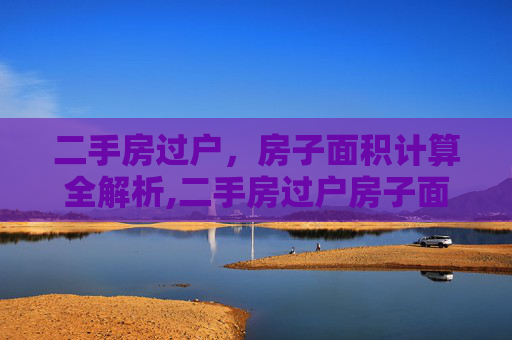 二手房过户，房子面积计算全解析,二手房过户房子面积怎么算