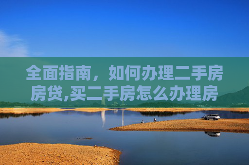 全面指南，如何办理二手房房贷,买二手房怎么办理房贷