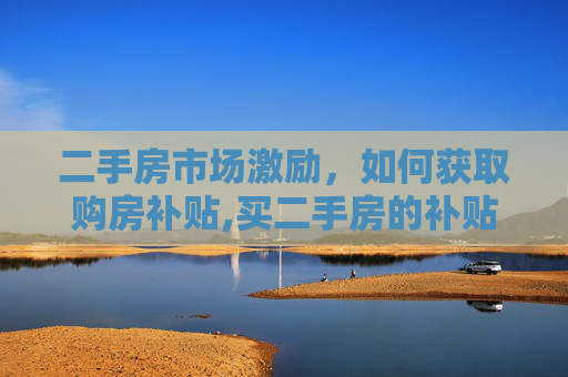 二手房市场激励，如何获取购房补贴,买二手房的补贴怎么
