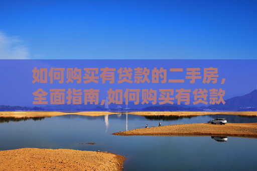 如何购买有贷款的二手房，全面指南,如何购买有贷款的二手房