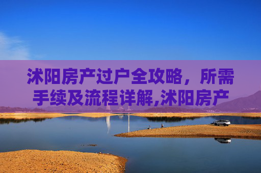 沭阳房产过户全攻略，所需手续及流程详解,沭阳房产过户需要什么手续