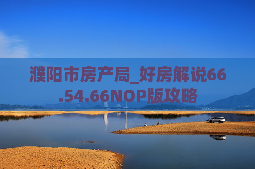 濮阳市房产局_好房解说66.54.66NOP版攻略