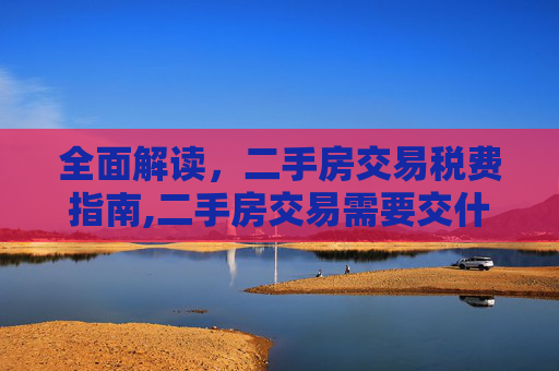 全面解读，二手房交易税费指南,二手房交易需要交什么税费