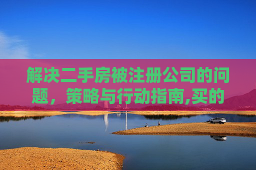 解决二手房被注册公司的问题，策略与行动指南,买的二手房被注册了公司怎么办