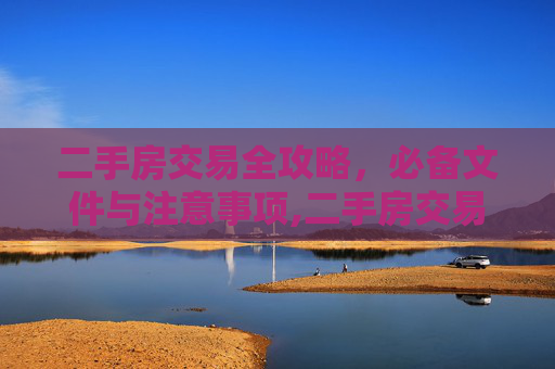 二手房交易全攻略，必备文件与注意事项,二手房交易需要哪些东西