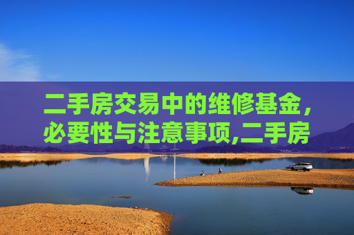 二手房交易中的维修基金，必要性与注意事项,二手房交易时需要维修基金么