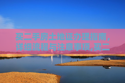 买二手房土地证办理指南，详细流程与注意事项,买二手房土地证怎么办理