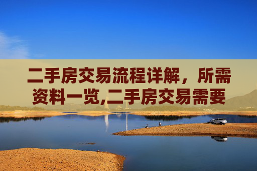 二手房交易流程详解，所需资料一览,二手房交易需要提交的资料