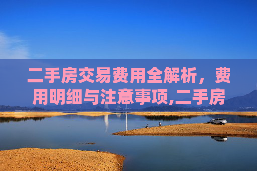 二手房交易费用全解析，费用明细与注意事项,二手房交易都需要什么费用