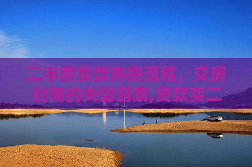 二手房贷款购房流程，交房时间的关键因素,贷款买二手房什么时候交房