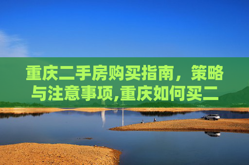 重庆二手房购买指南，策略与注意事项,重庆如何买二手房
