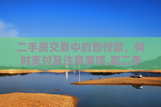 二手房交易中的首付款，何时支付及注意事项,买二手房首付款什么时候交