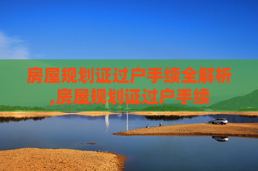 房屋规划证过户手续全解析,房屋规划证过户手续