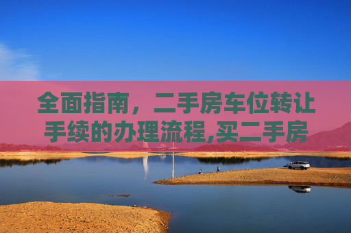 全面指南，二手房车位转让手续的办理流程,买二手房车位转让手续怎么办理