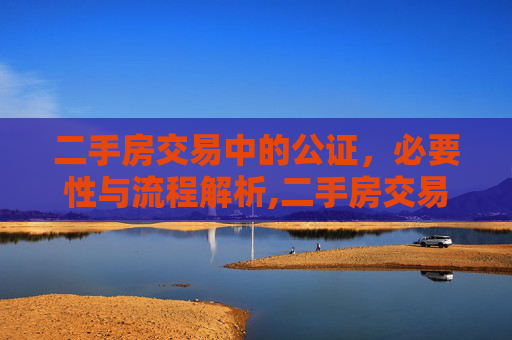 二手房交易中的公证，必要性与流程解析,二手房交易是否需要公证