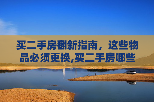 买二手房翻新指南，这些物品必须更换,买二手房哪些东西一定要换