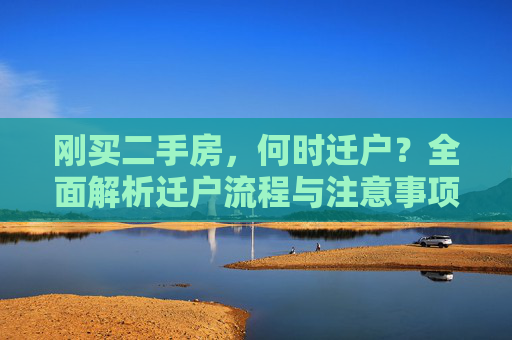 刚买二手房，何时迁户？全面解析迁户流程与注意事项,刚买二手房什么时候迁户
