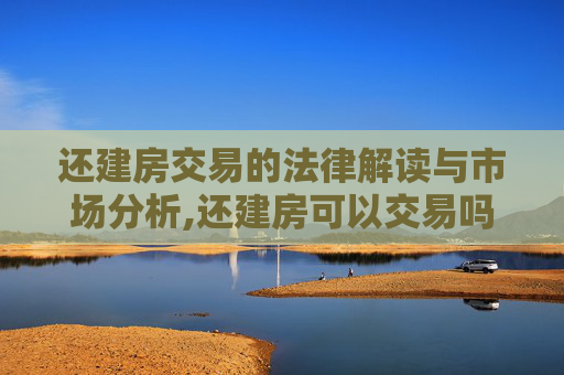 还建房交易的法律解读与市场分析,还建房可以交易吗