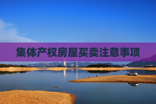 集体产权房屋买卖注意事项
