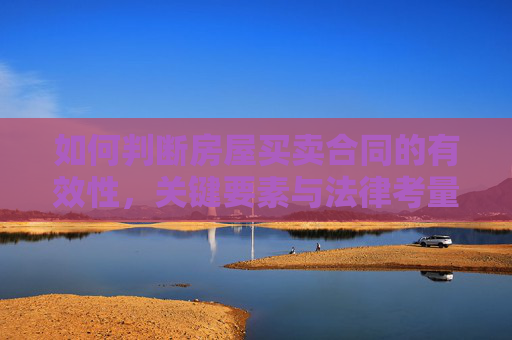 如何判断房屋买卖合同的有效性，关键要素与法律考量