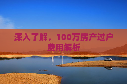 深入了解，100万房产过户费用解析
