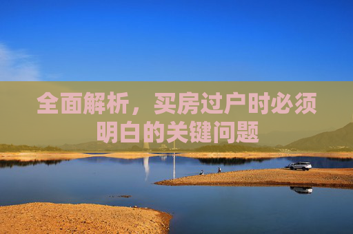 全面解析，买房过户时必须明白的关键问题
