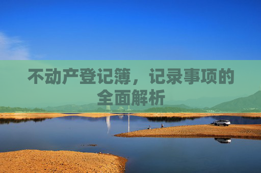 不动产登记簿，记录事项的全面解析