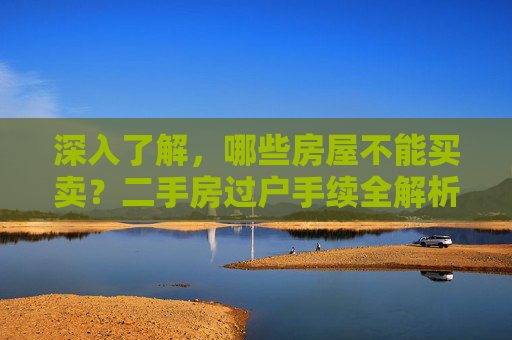 深入了解，哪些房屋不能买卖？二手房过户手续全解析