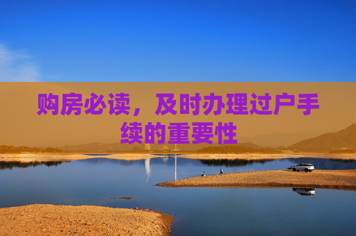 购房必读，及时办理过户手续的重要性