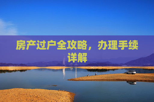 房产过户全攻略，办理手续详解