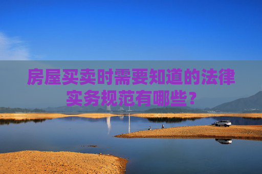 房屋买卖时需要知道的法律实务规范有哪些？