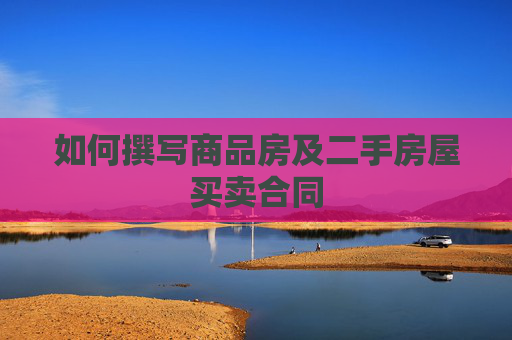 如何撰写商品房及二手房屋买卖合同