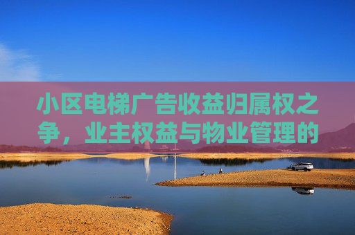 小区电梯广告收益归属权之争，业主权益与物业管理的平衡